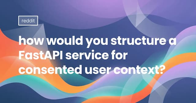 how would you structure a FastAPI service for consented user context?
