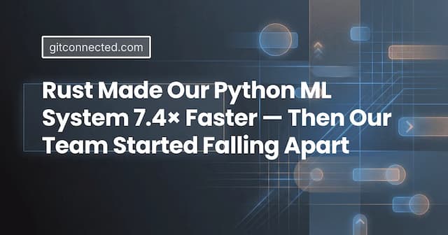 Rust Made Our Python ML System 7.4× Faster — Then Our Team Started Falling Apart